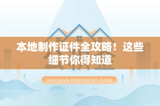 青山湖本地制作证件全攻略！这些细节你得知道