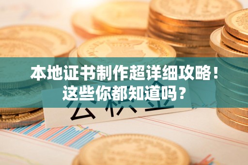 青山湖本地证书制作超详细攻略！这些你都知道吗？