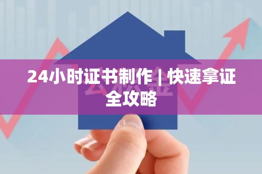青山湖24小时证书制作 | 快速拿证全攻略